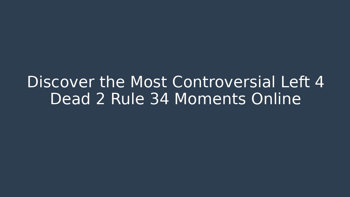 Discover the Most Controversial Left 4 Dead 2 Rule 34 Moments Online