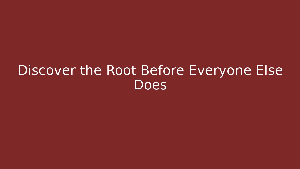 Discover the Root Before Everyone Else Does