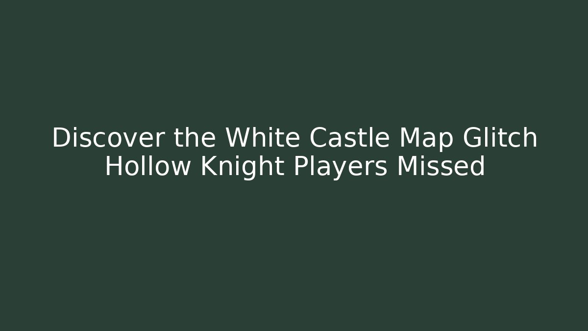 Discover the White Castle Map Glitch Hollow Knight Players Missed