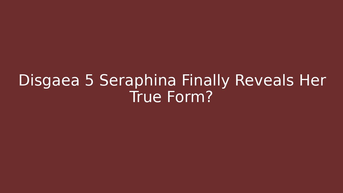 Disgaea 5 Seraphina Finally Reveals Her True Form?