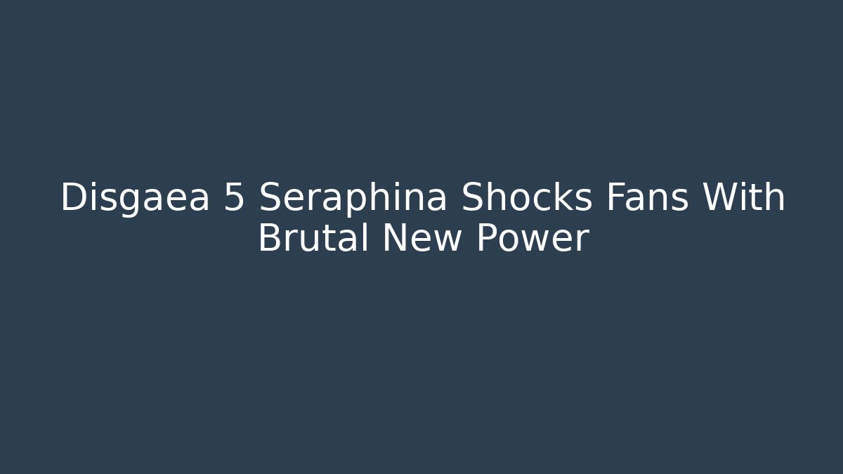 Disgaea 5 Seraphina Shocks Fans With Brutal New Power