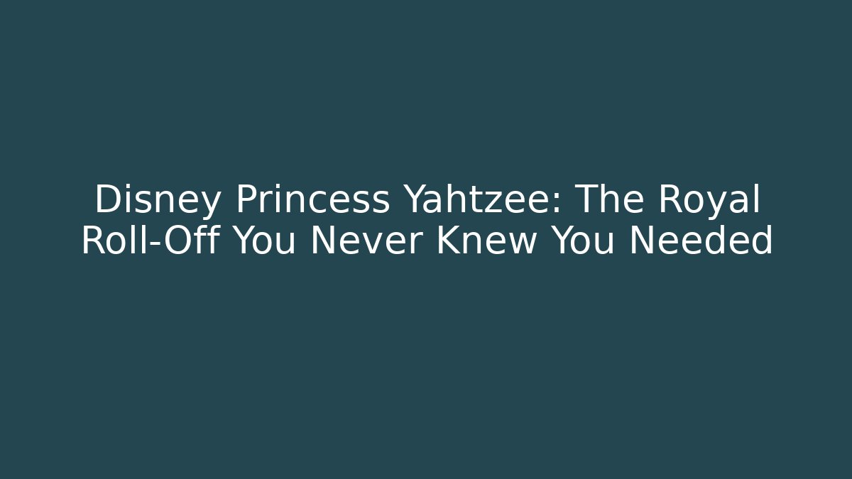 Disney Princess Yahtzee: The Royal Roll-Off You Never Knew You Needed