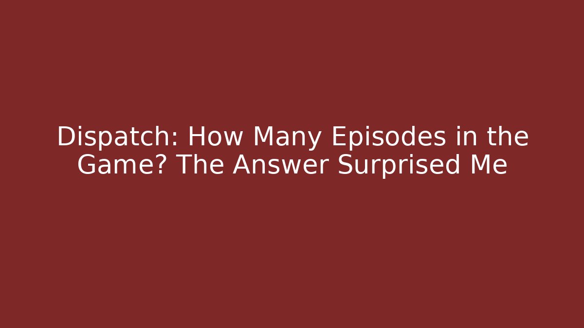 Dispatch: How Many Episodes in the Game? The Answer Surprised Me