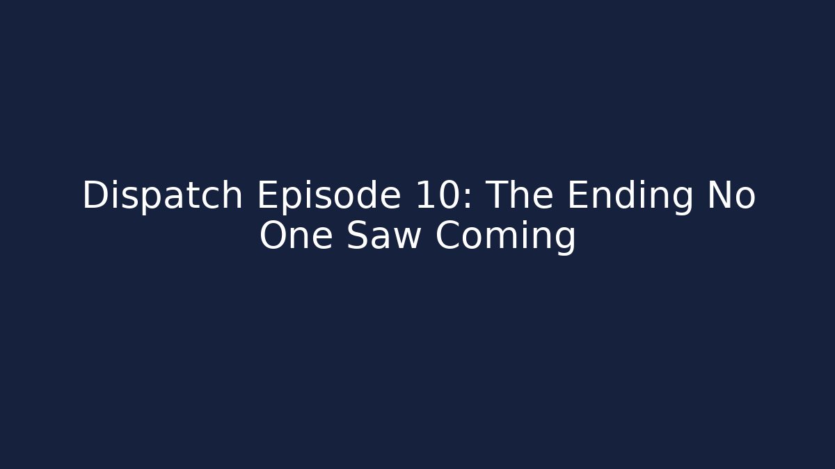 Dispatch Episode 10: The Ending No One Saw Coming