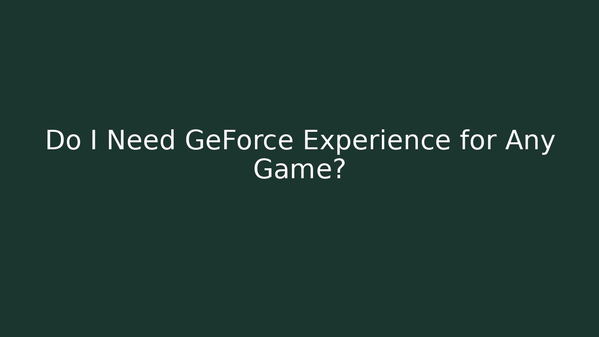 Do I Need GeForce Experience for Any Game?