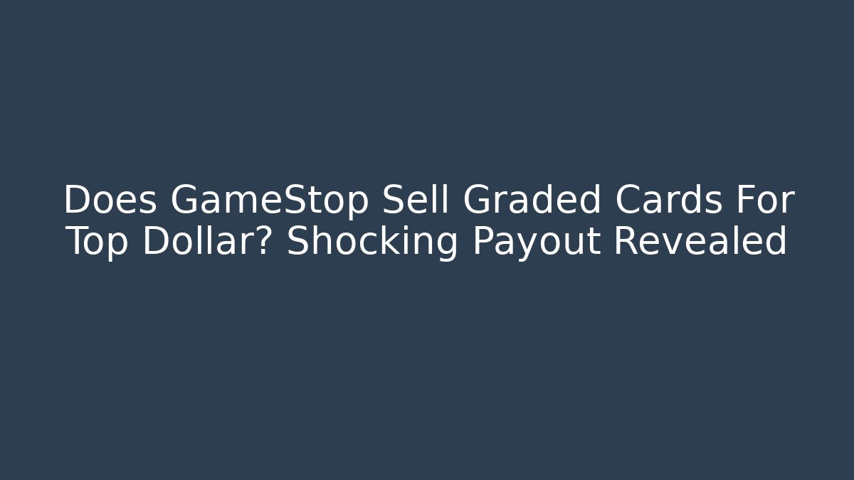 Does GameStop Sell Graded Cards For Top Dollar? Shocking Payout Revealed
