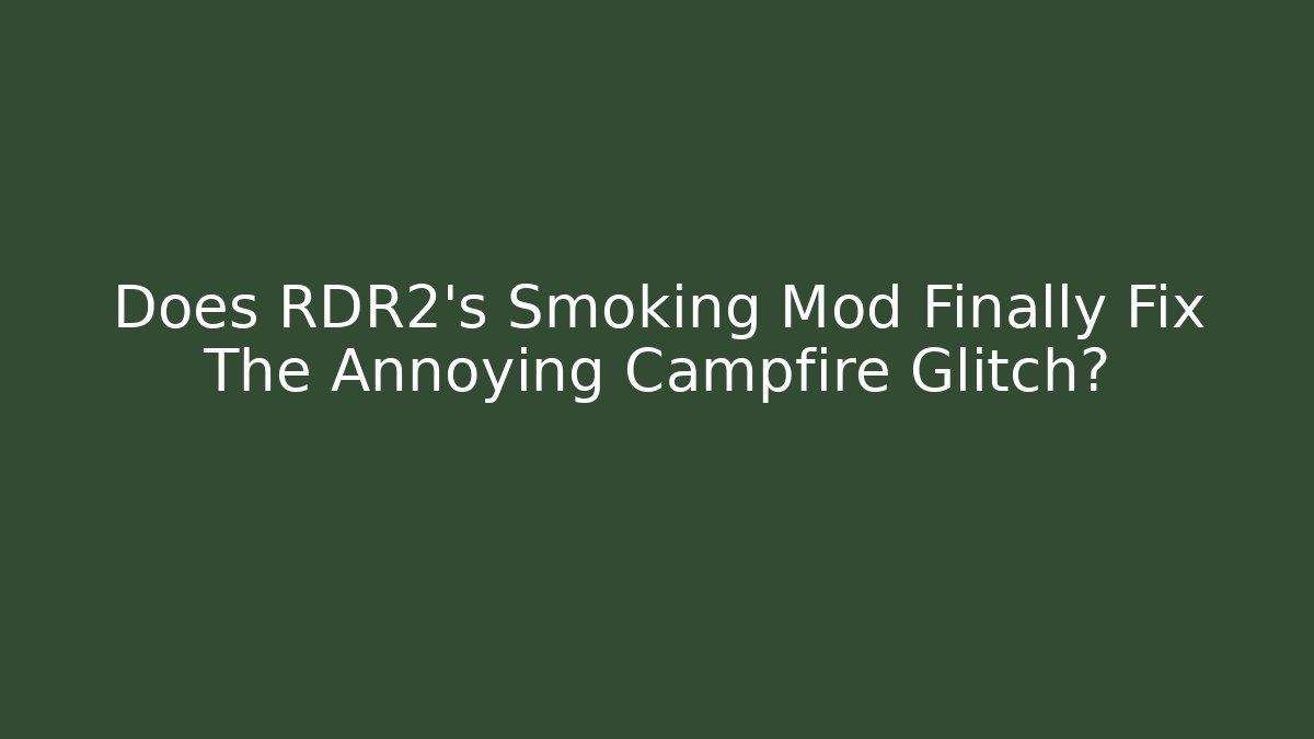 Does RDR2's Smoking Mod Finally Fix The Annoying Campfire Glitch? - Buddy Program