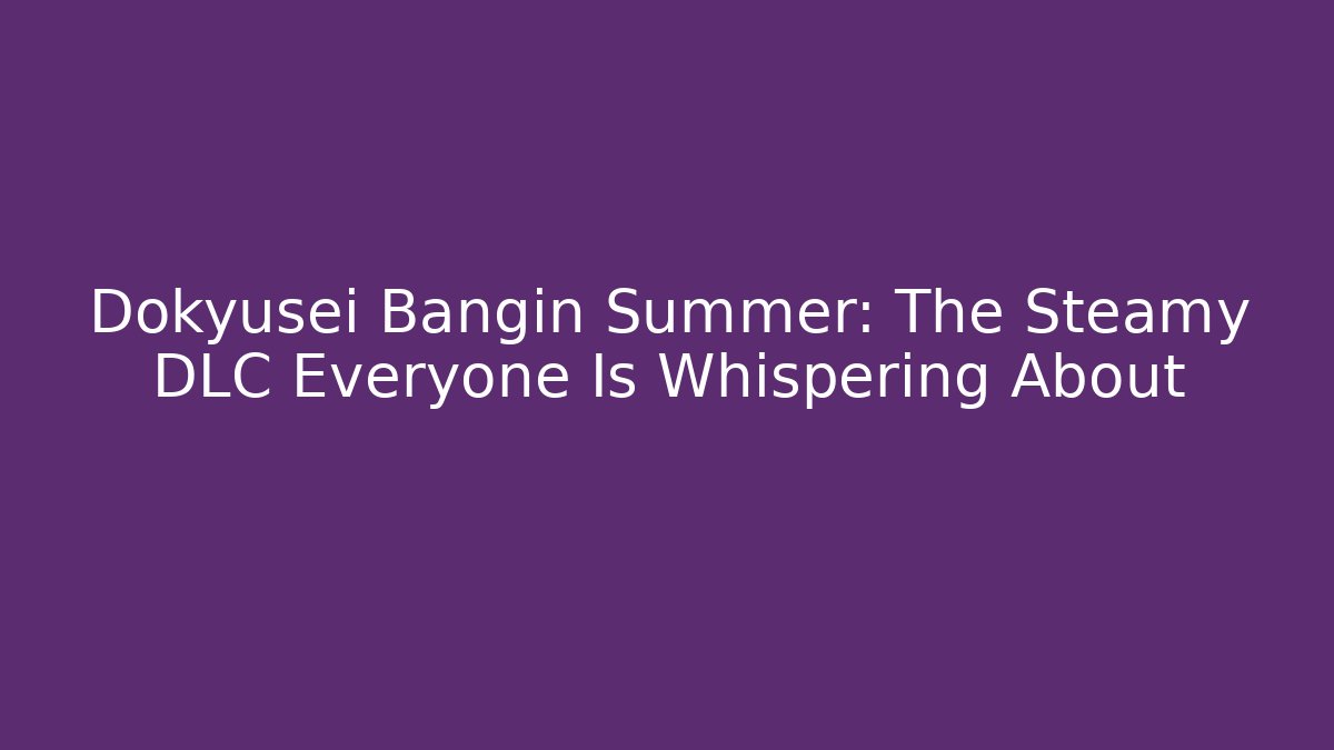 Dokyusei Bangin Summer: The Steamy DLC Everyone Is Whispering About