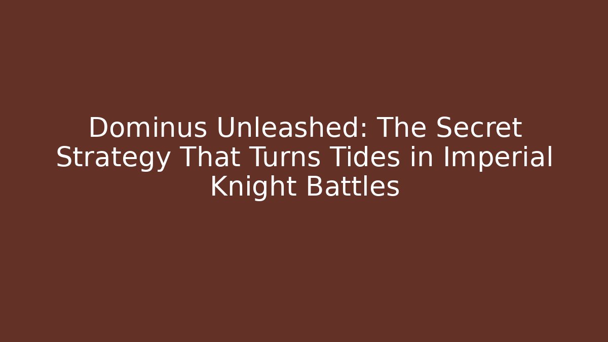 Dominus Unleashed: The Secret Strategy That Turns Tides in Imperial Knight Battles