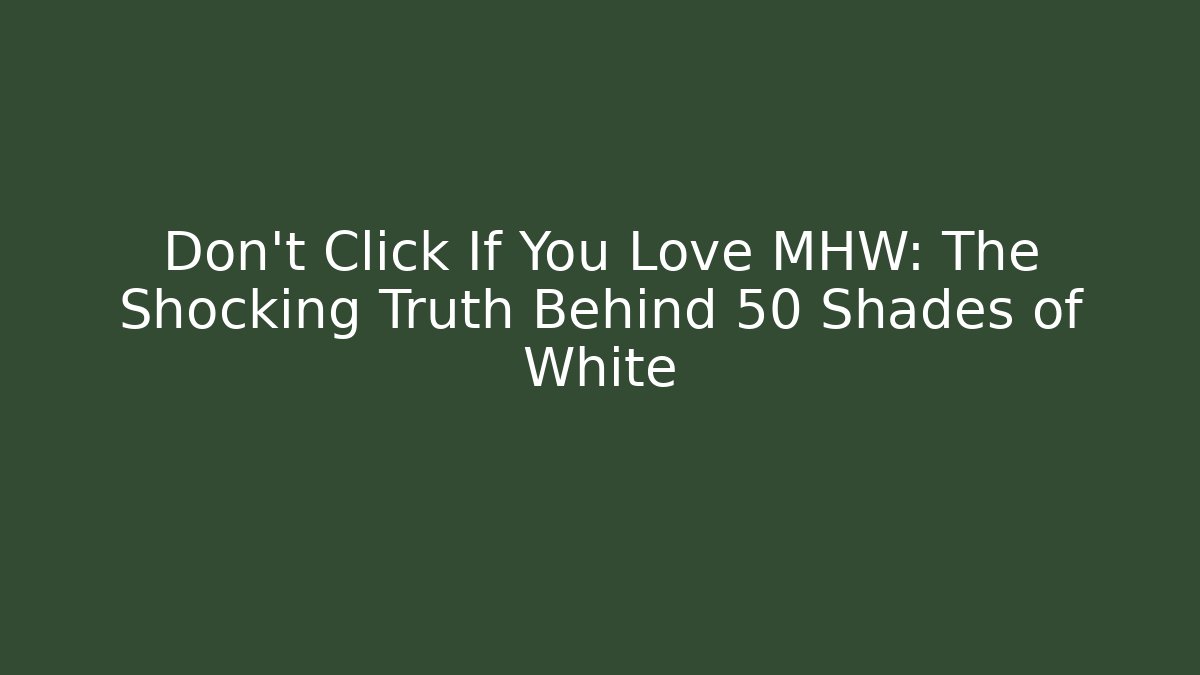 Don't Click If You Love MHW: The Shocking Truth Behind 50 Shades of White