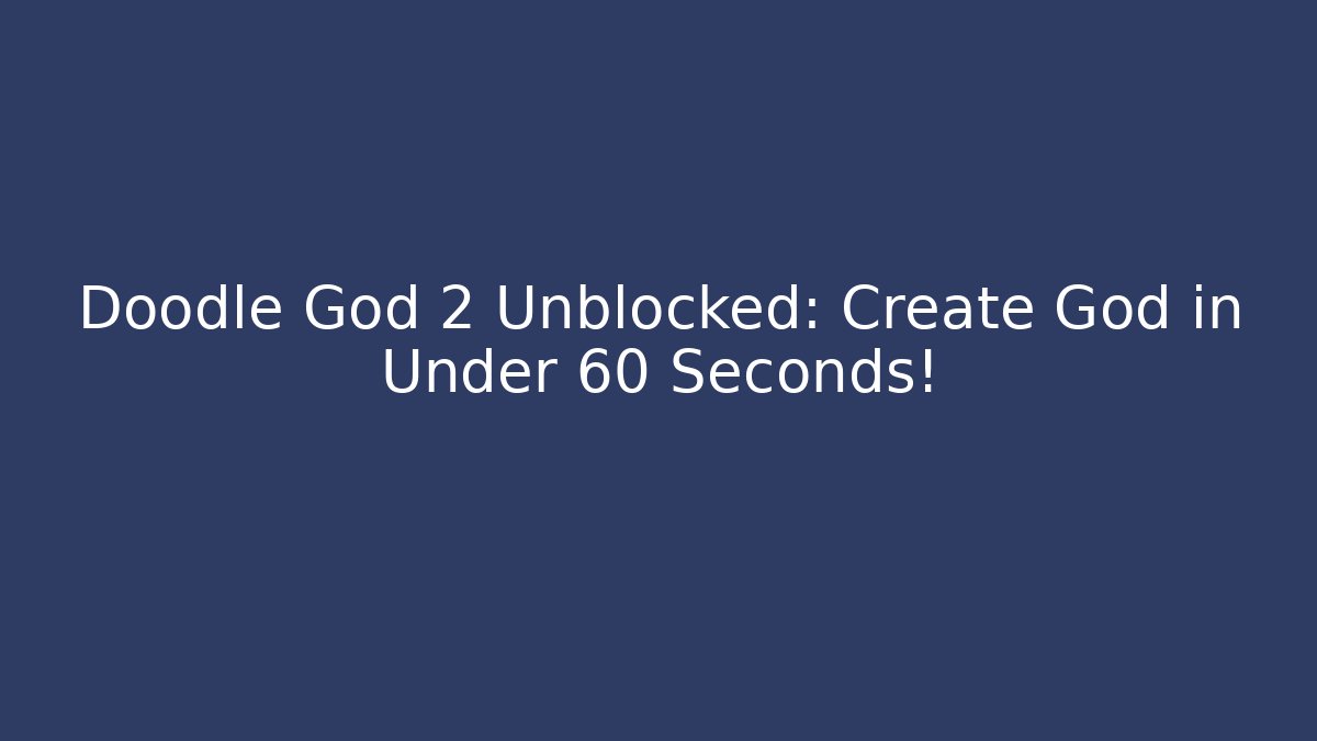 Doodle God 2 Unblocked: Create God in Under 60 Seconds!