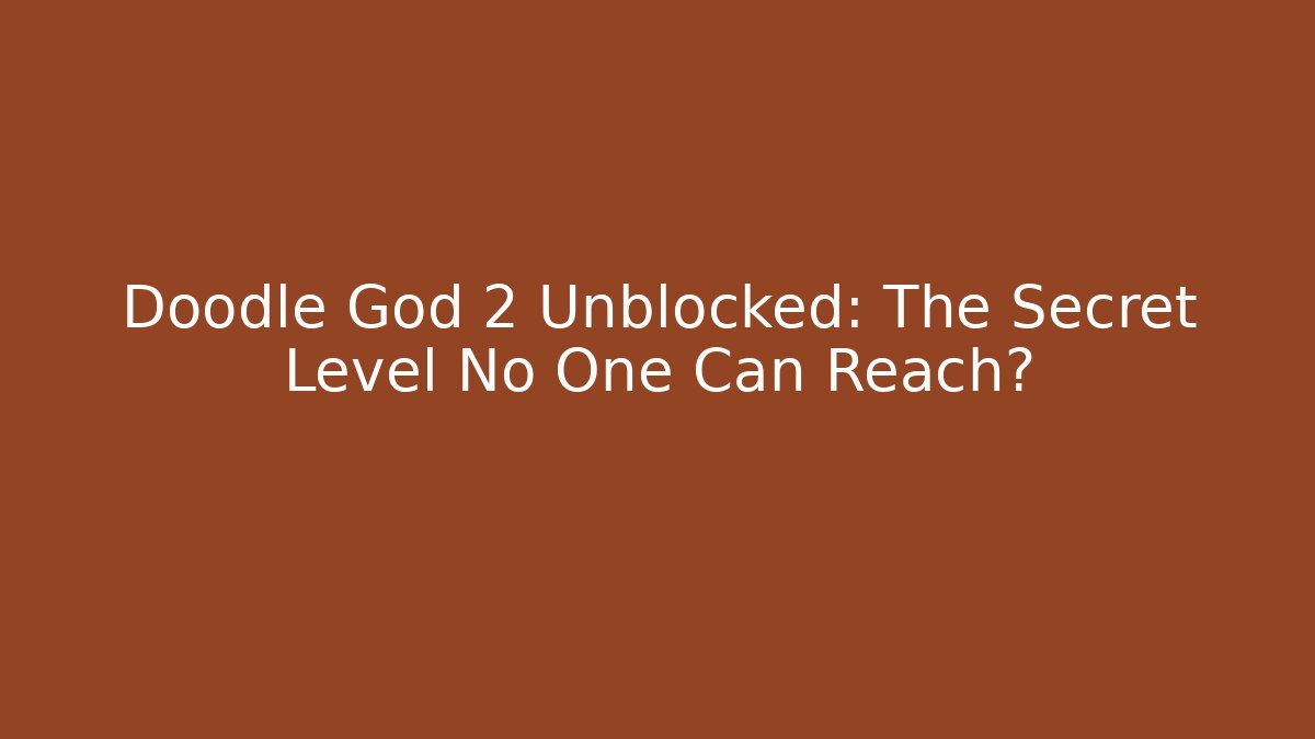 Doodle God 2 Unblocked: The Secret Level No One Can Reach?