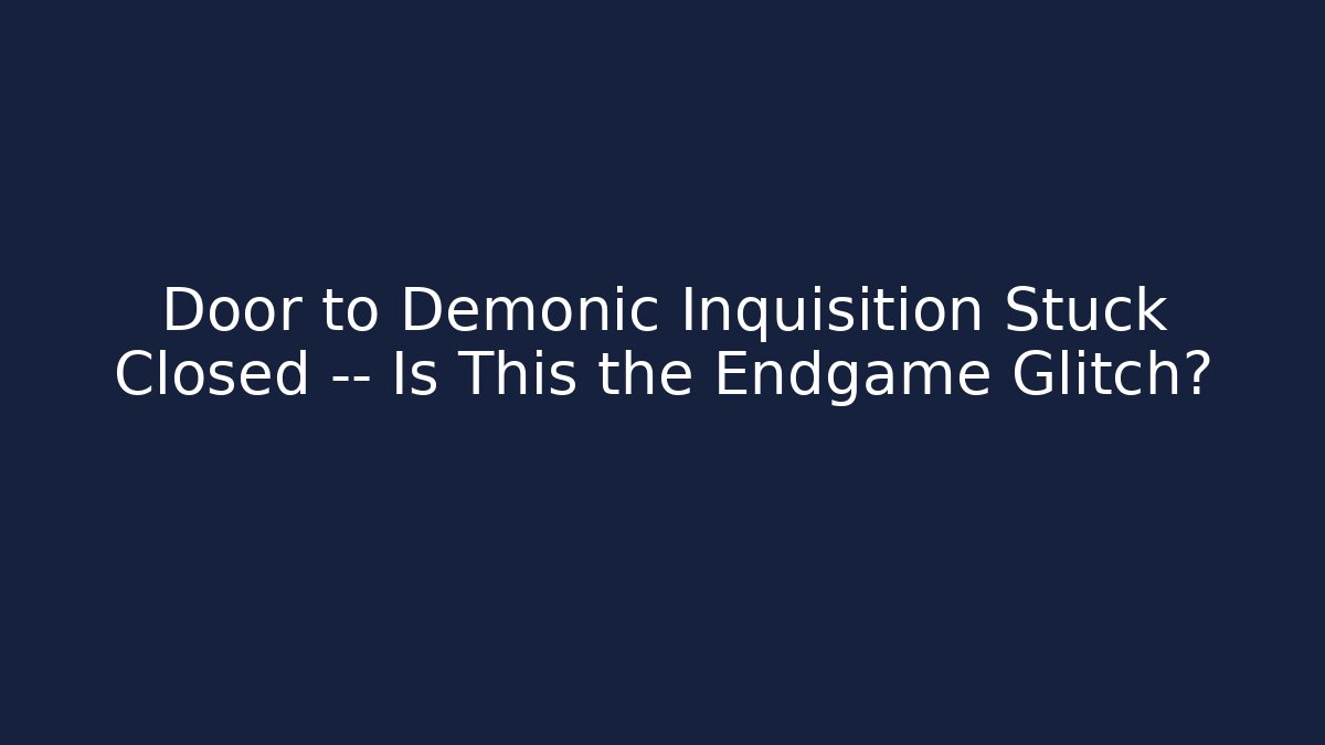 Door to Demonic Inquisition Stuck Closed — Is This the Endgame Glitch?