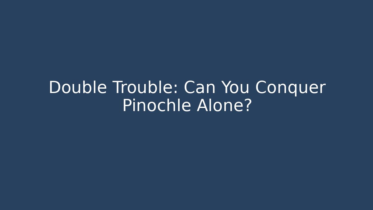 Double Trouble: Can You Conquer Pinochle Alone?