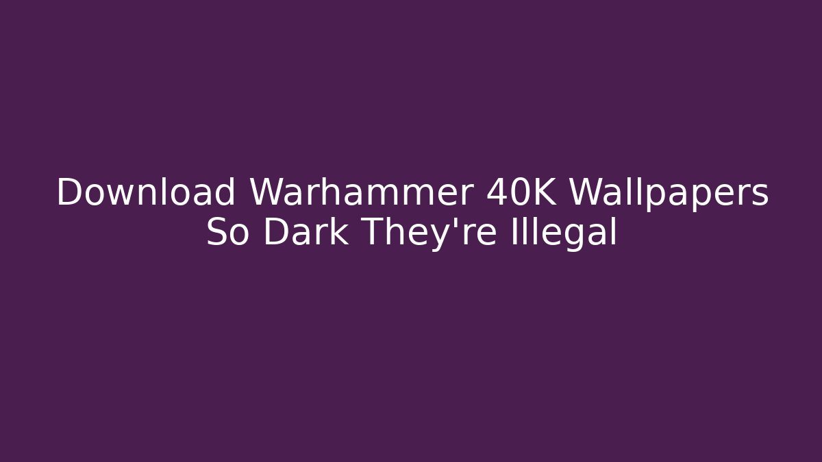 Download Warhammer 40K Wallpapers So Dark They're Illegal