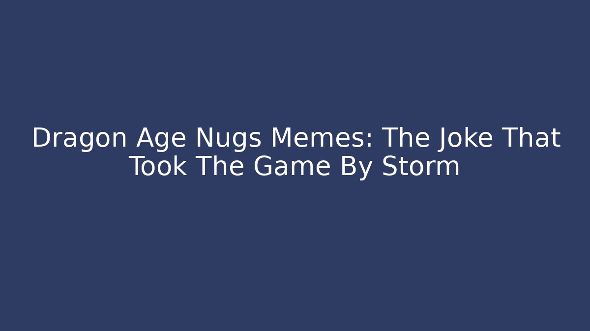 Dragon Age Nugs Memes: The Joke That Took The Game By Storm