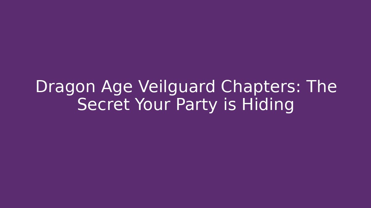Dragon Age Veilguard Chapters: The Secret Your Party is Hiding