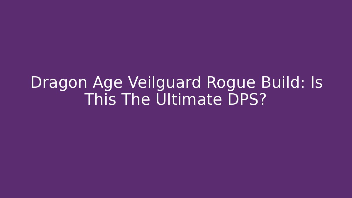 Dragon Age Veilguard Rogue Build: Is This The Ultimate DPS?