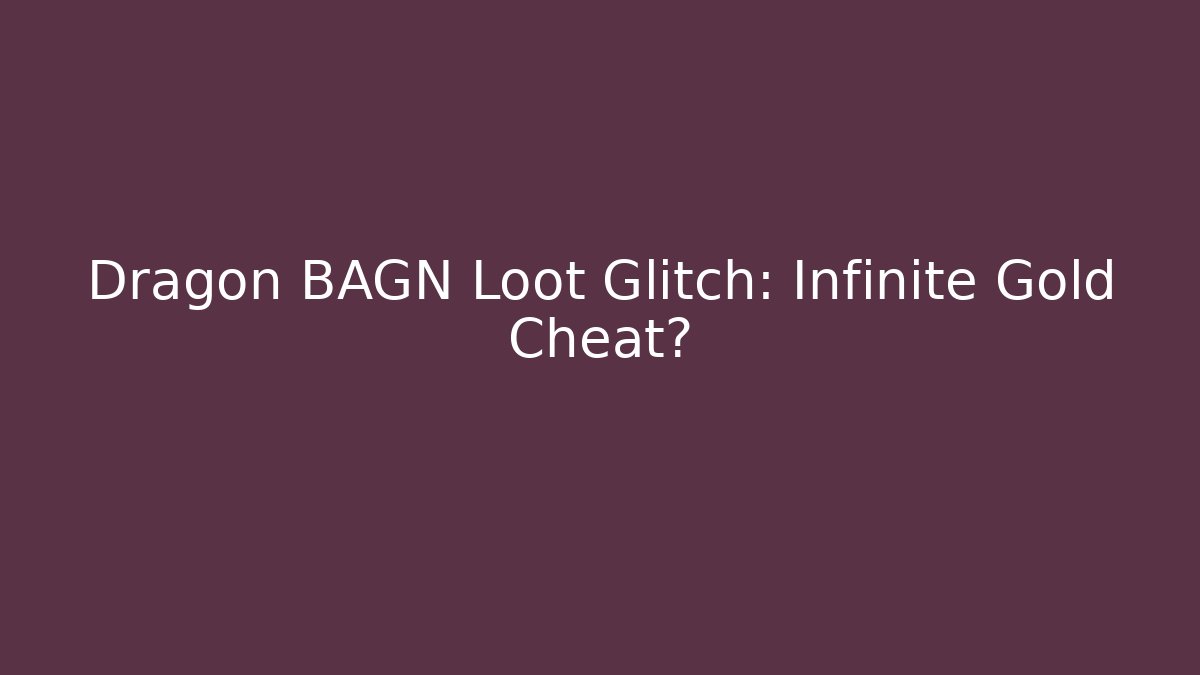 Dragon BAGN Loot Glitch: Infinite Gold Cheat?