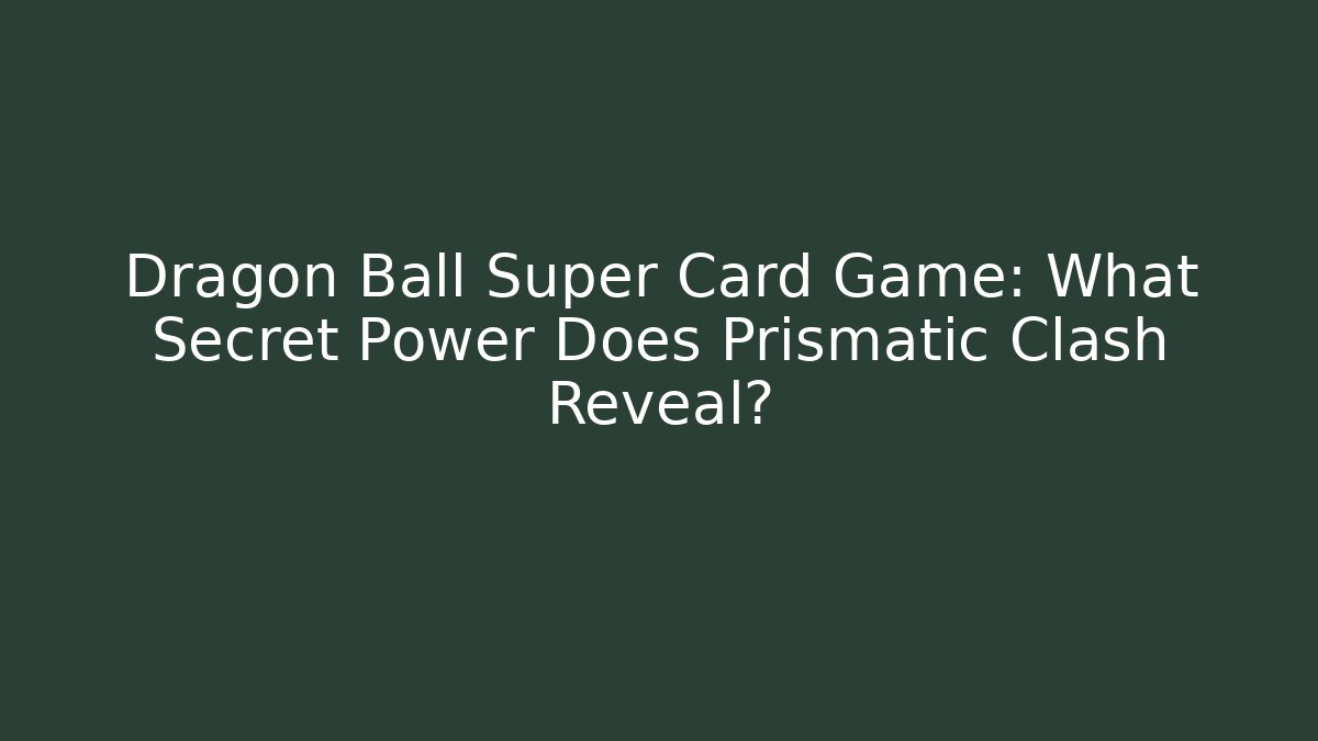 Dragon Ball Super Card Game: What Secret Power Does Prismatic Clash Reveal?