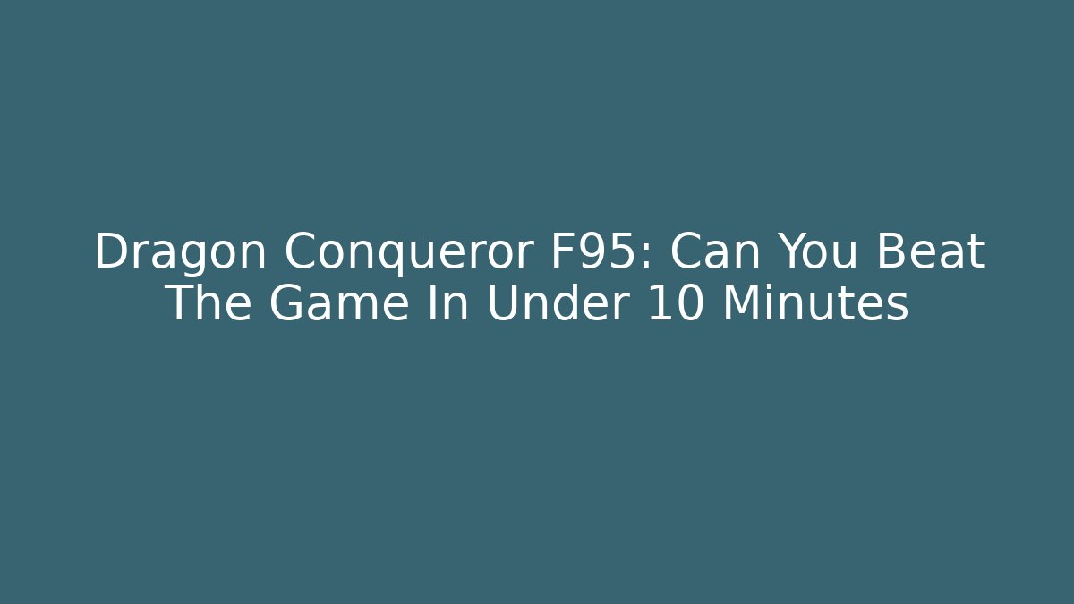 Dragon Conqueror F95: Can You Beat The Game In Under 10 Minutes