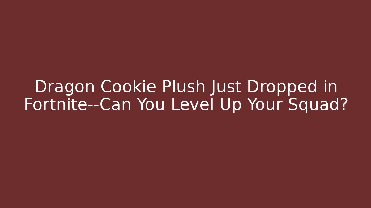 Dragon Cookie Plush Just Dropped in Fortnite—Can You Level Up Your Squad?