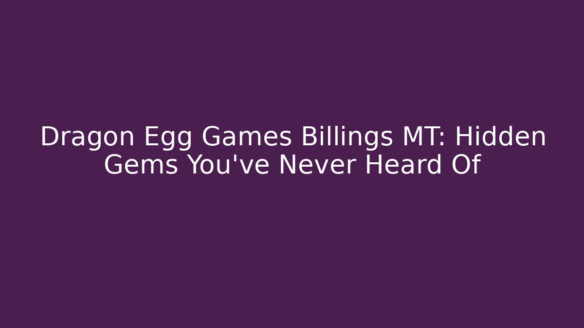 Dragon Egg Games Billings MT: Hidden Gems You've Never Heard Of