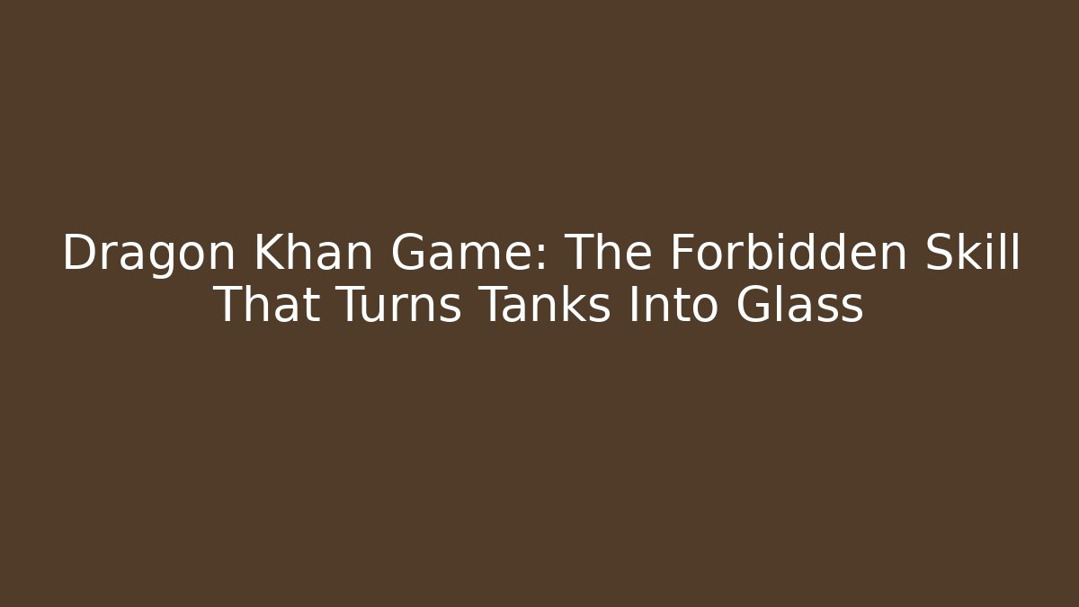 Dragon Khan Game: The Forbidden Skill That Turns Tanks Into Glass
