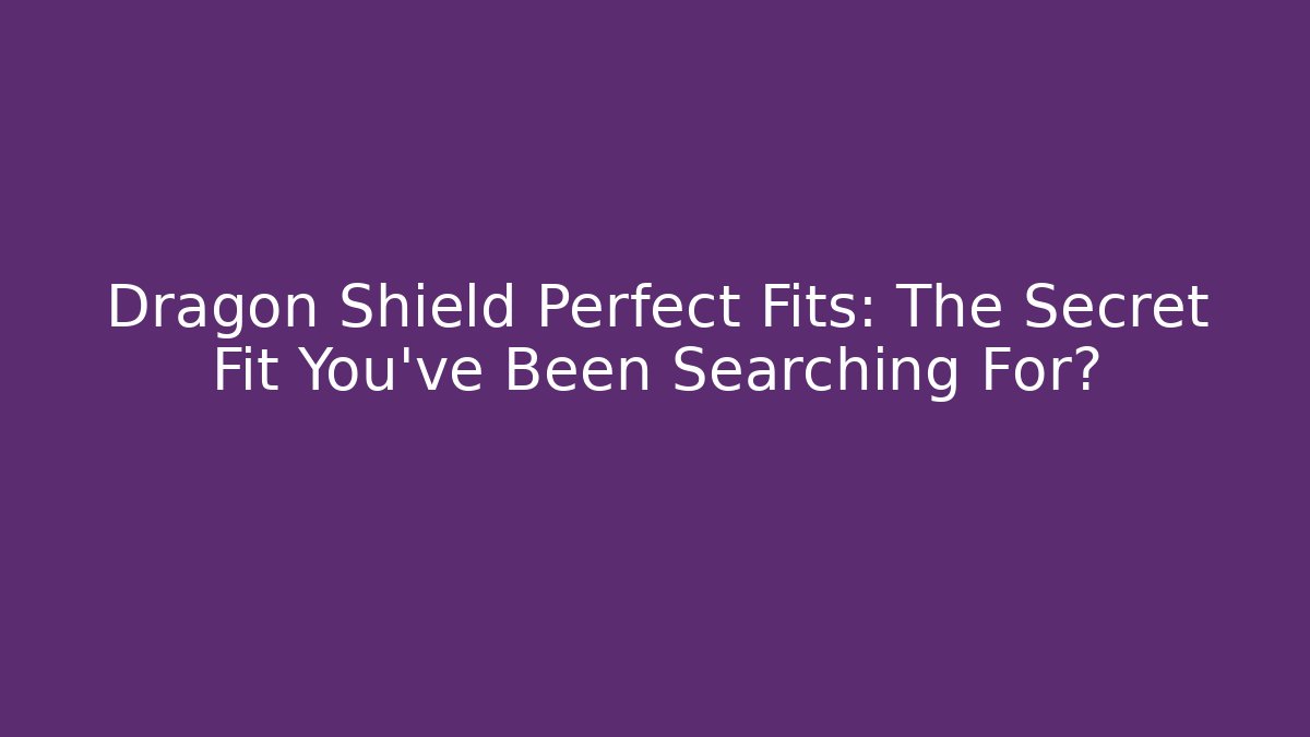 Dragon Shield Perfect Fits: The Secret Fit You’ve Been Searching For?
