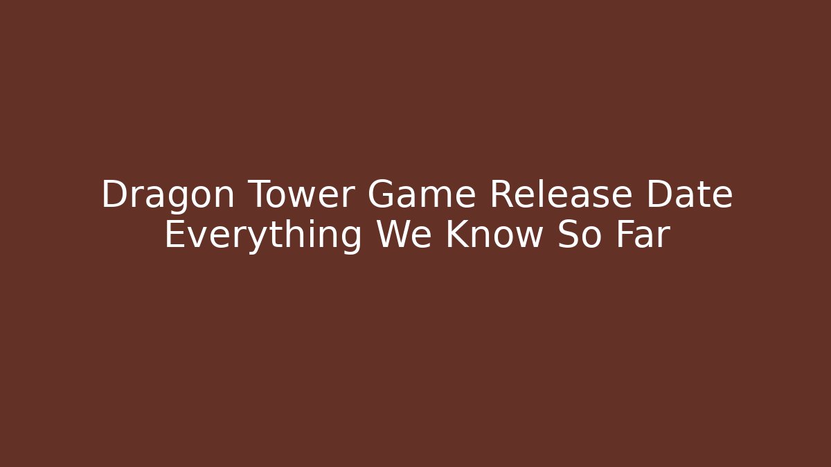 Dragon Tower Game Release Date Everything We Know So Far - Buddy Program