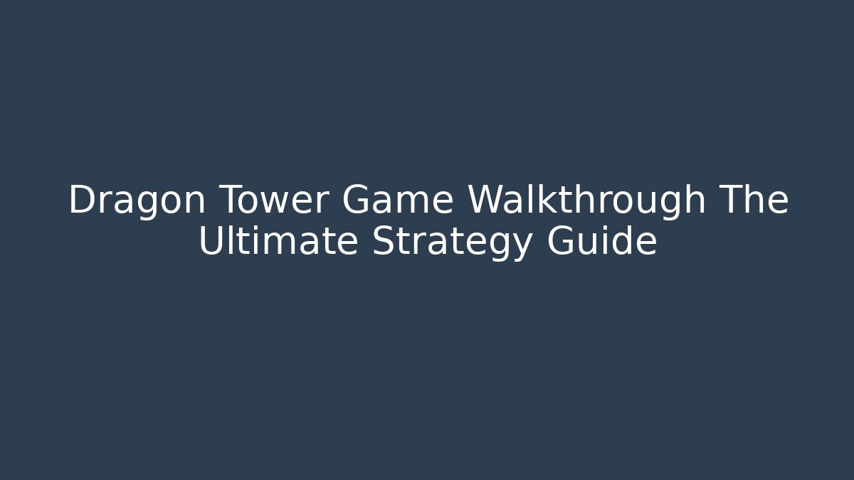 Dragon Tower Game Walkthrough The Ultimate Strategy Guide