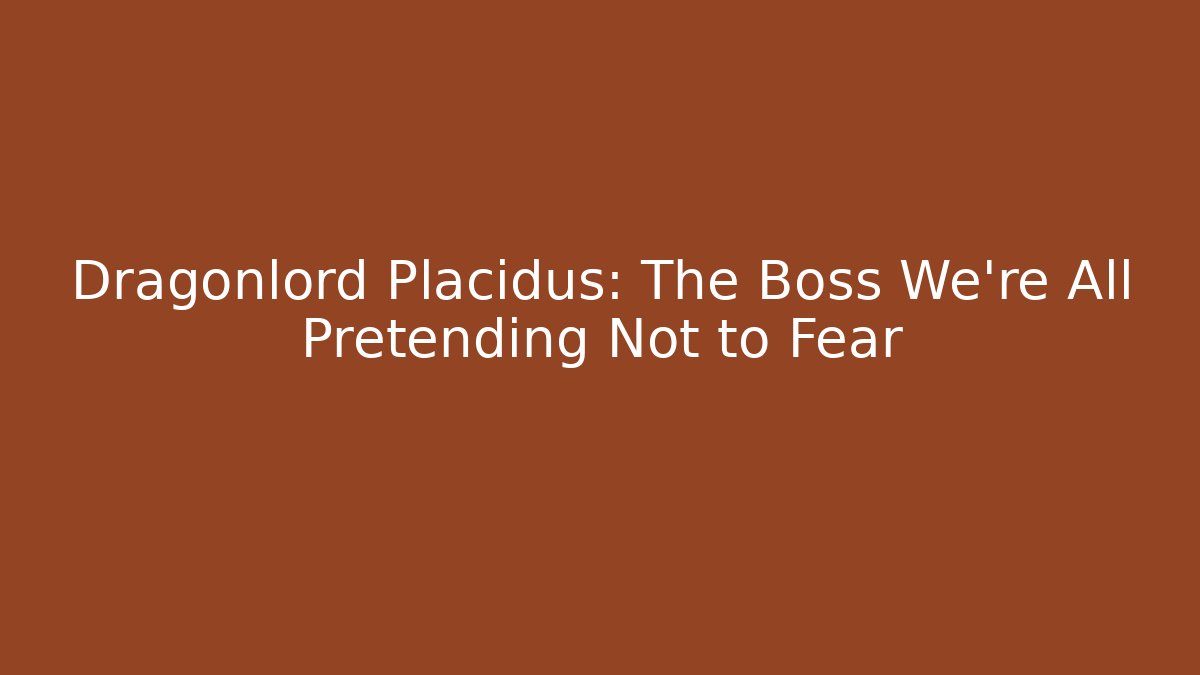 Dragonlord Placidus: The Boss We're All Pretending Not to Fear