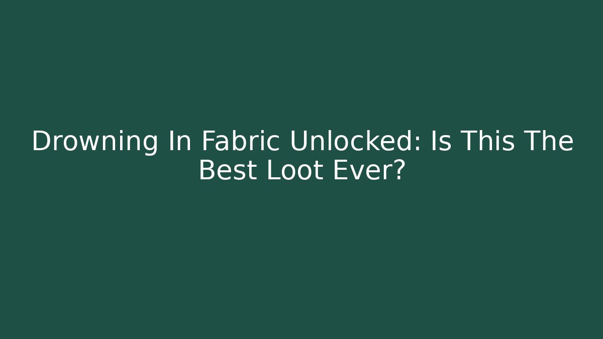 Drowning In Fabric Unlocked: Is This The Best Loot Ever?