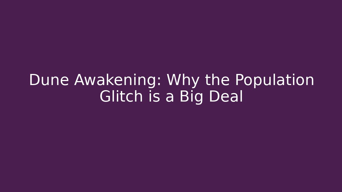 Dune Awakening: Why the Population Glitch is a Big Deal
