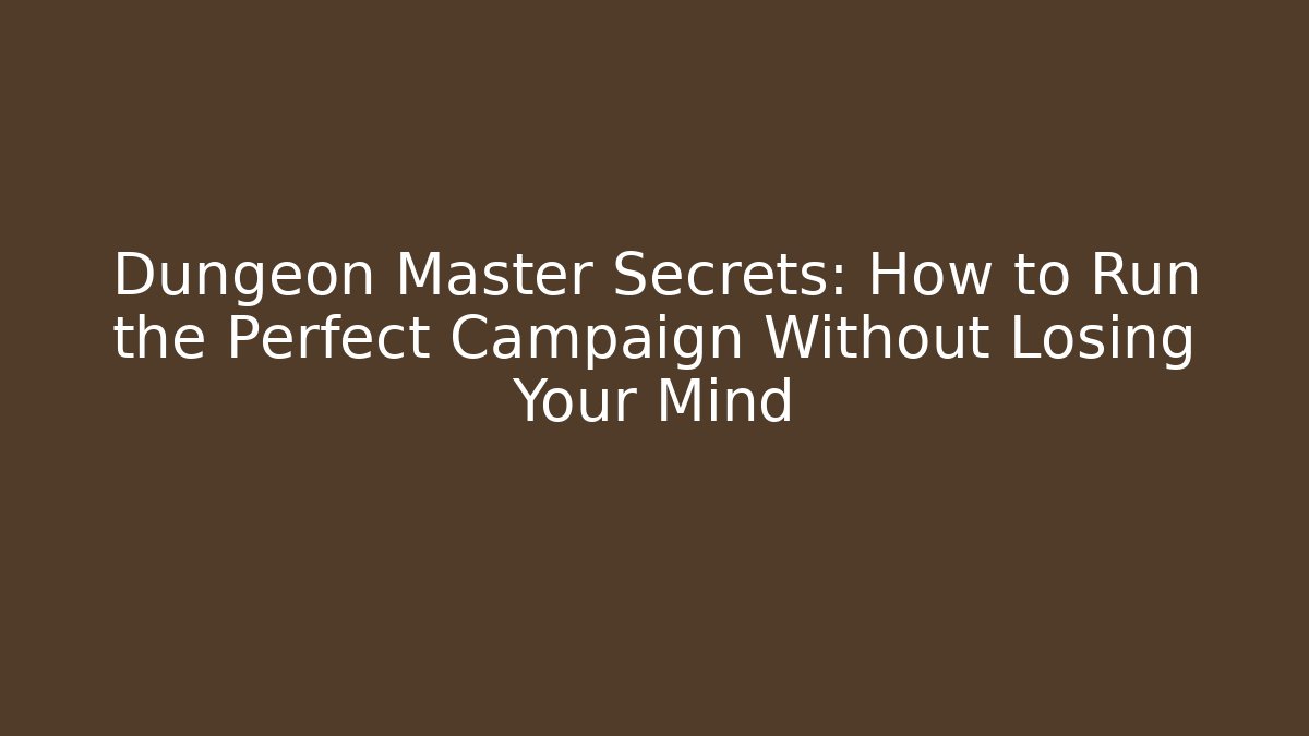 Dungeon Master Secrets: How to Run the Perfect Campaign Without Losing Your Mind