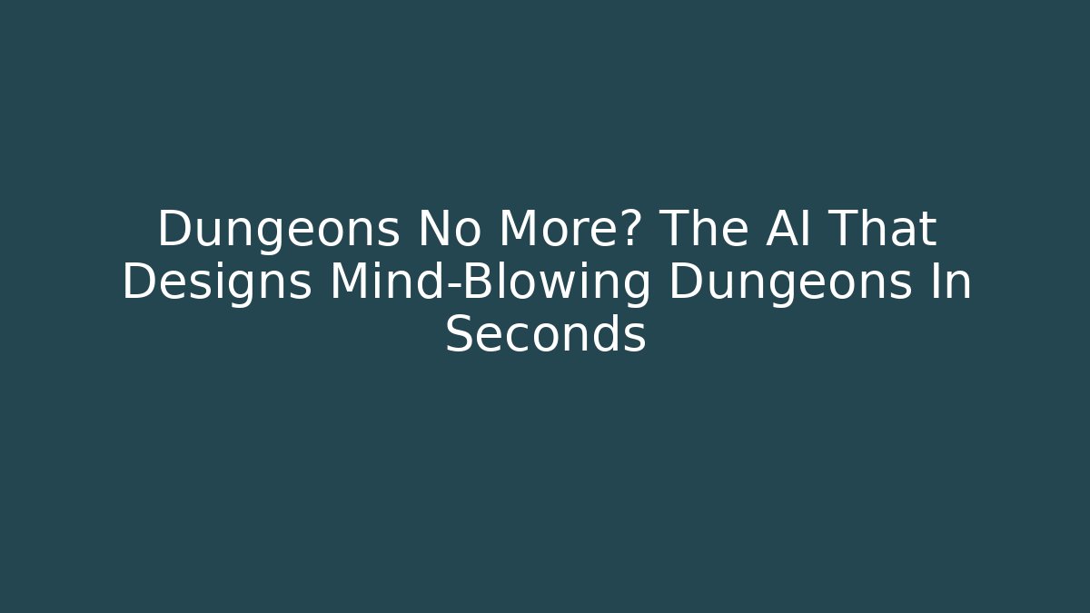 Dungeons No More? The AI That Designs Mind-Blowing Dungeons In Seconds
