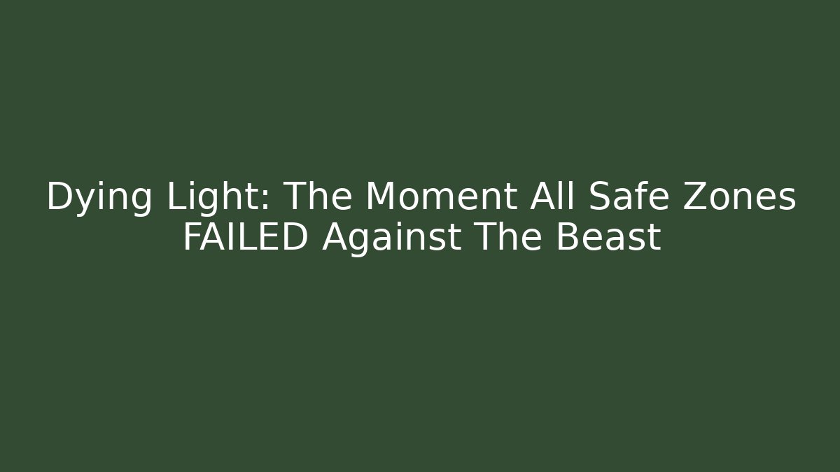 Dying Light: The Moment All Safe Zones FAILED Against The Beast
