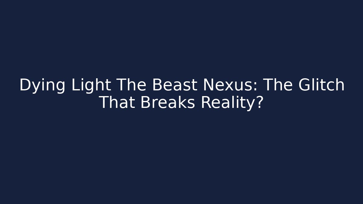 Dying Light The Beast Nexus: The Glitch That Breaks Reality?