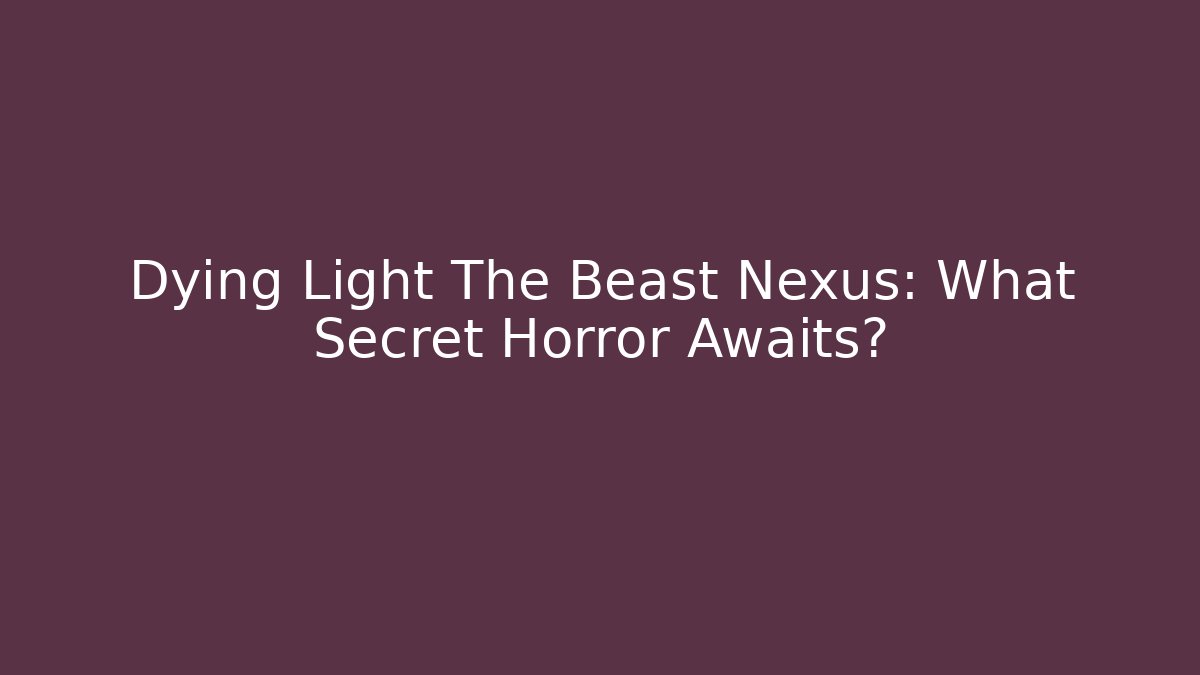 Dying Light The Beast Nexus: What Secret Horror Awaits?