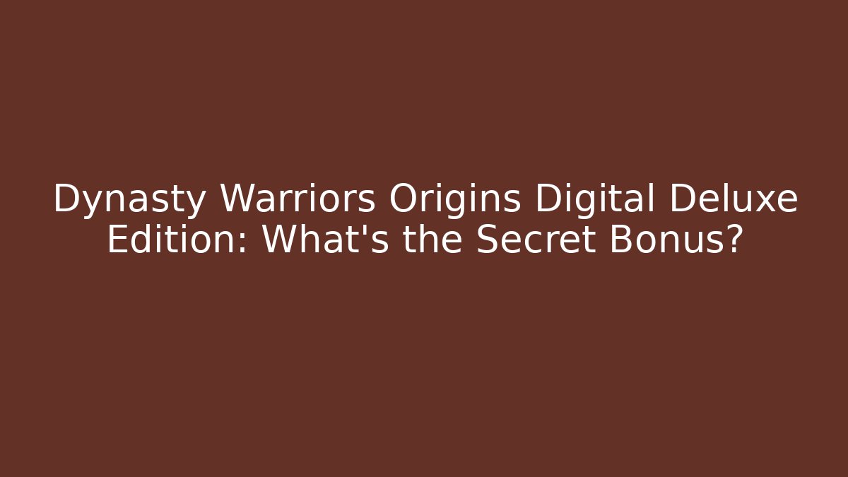 Dynasty Warriors Origins Digital Deluxe Edition: What's the Secret Bonus?
