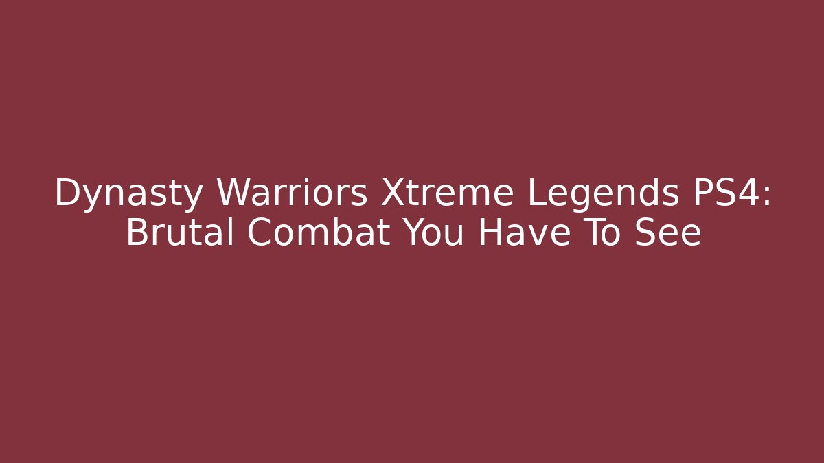 Dynasty Warriors Xtreme Legends PS4: Brutal Combat You Have To See - Buddy Program