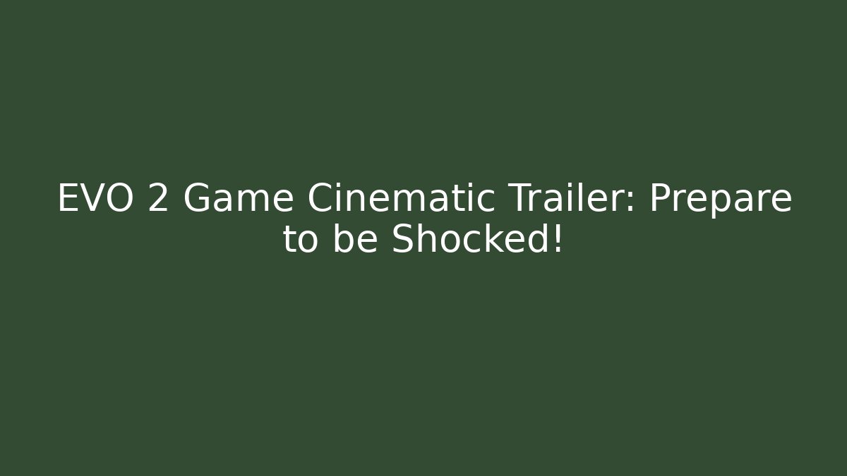 EVO 2 Game Cinematic Trailer: Prepare to be Shocked!