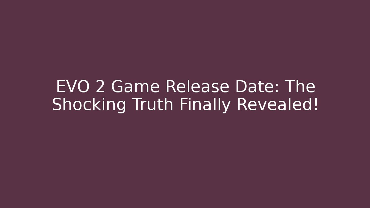 EVO 2 Game Release Date: The Shocking Truth Finally Revealed!