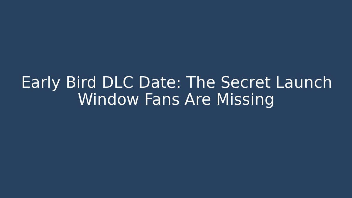 Early Bird DLC Date: The Secret Launch Window Fans Are Missing