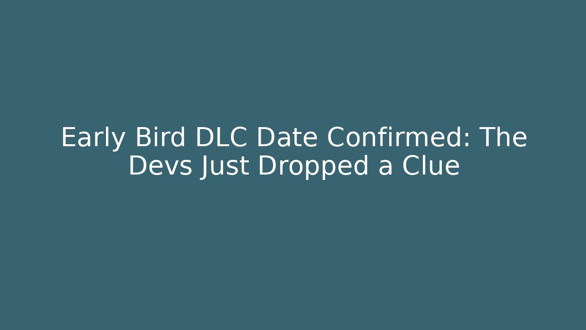 Early Bird DLC Date Confirmed: The Devs Just Dropped a Clue