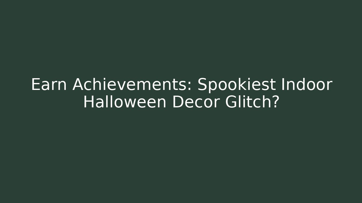 Earn Achievements: Spookiest Indoor Halloween Decor Glitch?