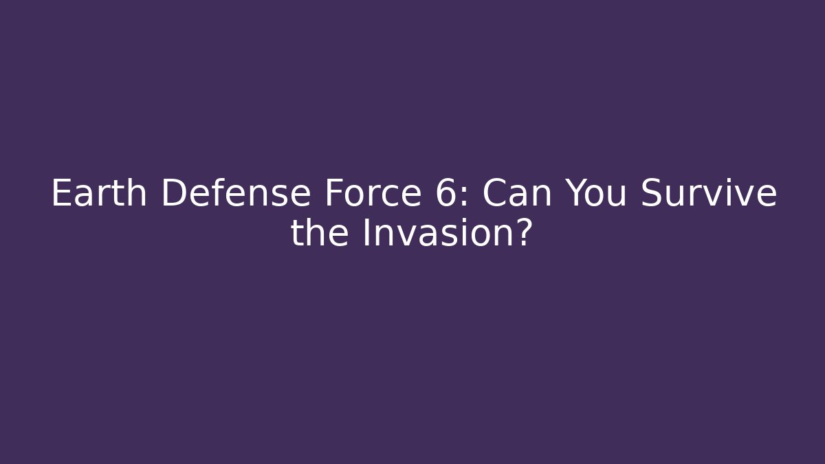 Earth Defense Force 6: Can You Survive the Invasion?
