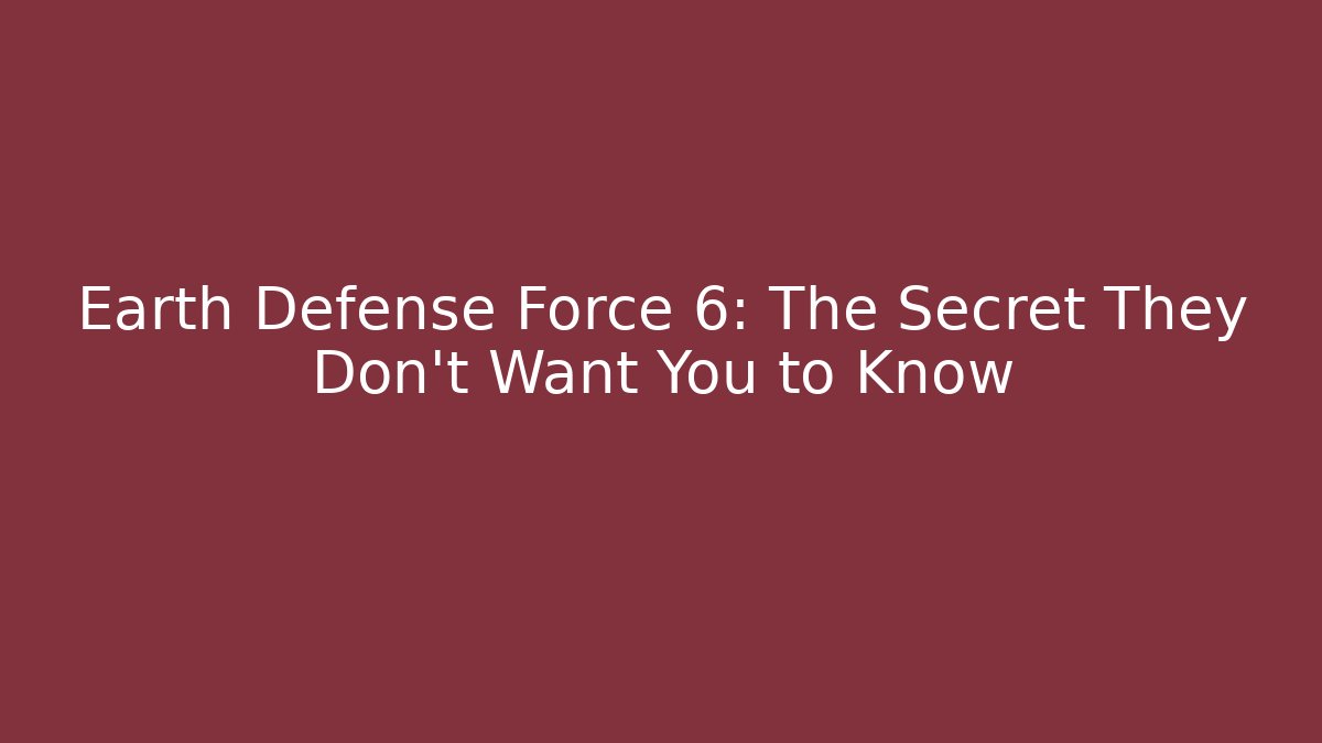 Earth Defense Force 6: The Secret They Don't Want You to Know