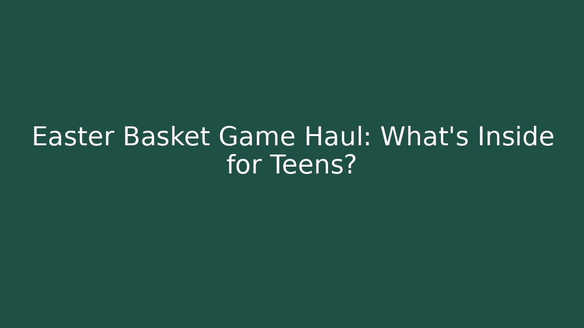 Easter Basket Game Haul: What's Inside for Teens?