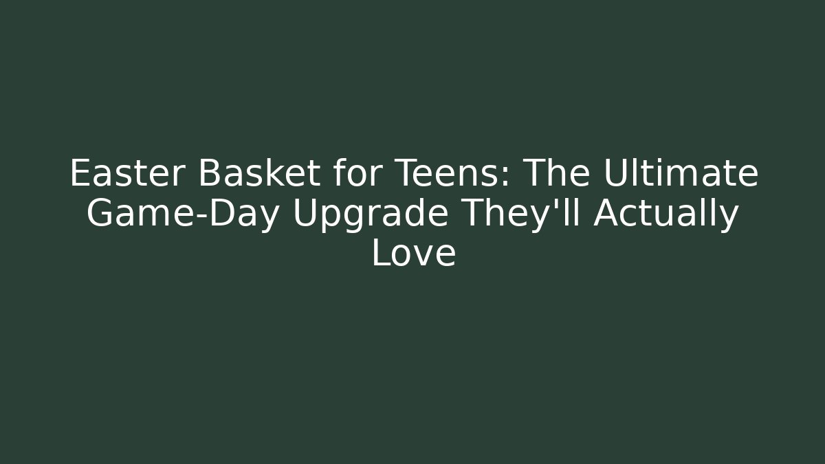 Easter Basket for Teens: The Ultimate Game-Day Upgrade They’ll Actually Love